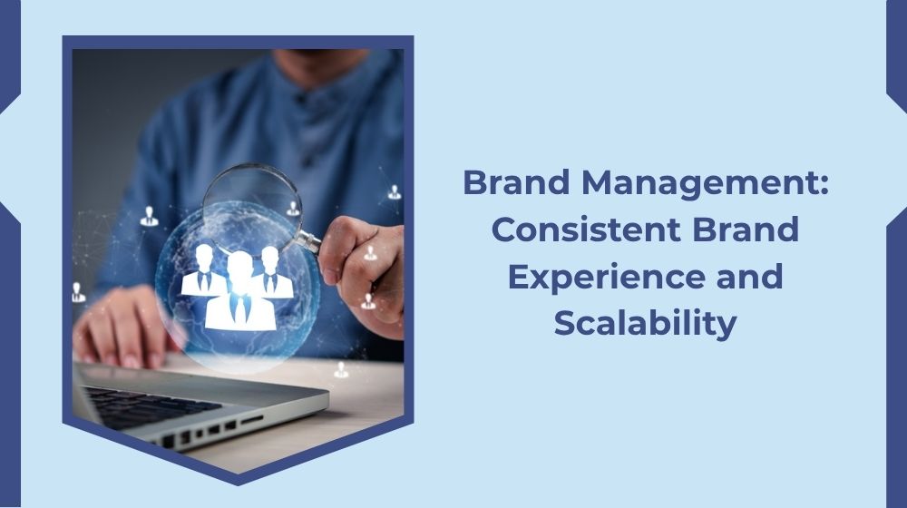 Brand Management: Consistent Brand Experience and Scalability Brand Management: Consistent Brand Experience and Scalability