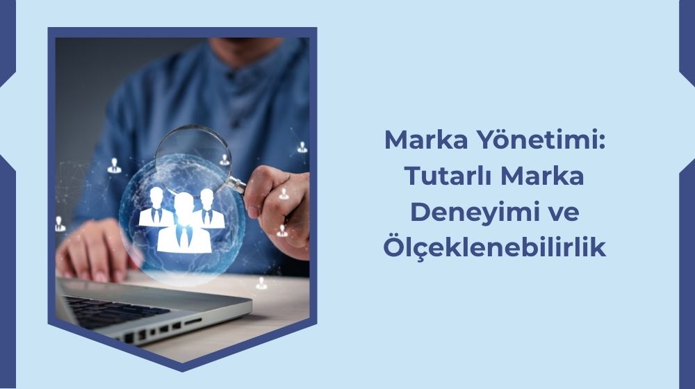 Marka Yönetimi: Tutarlı Marka Deneyimi ve Ölçeklenebilirlik Marka Yönetimi: Tutarlı Marka Deneyimi ve Ölçeklenebilirlik