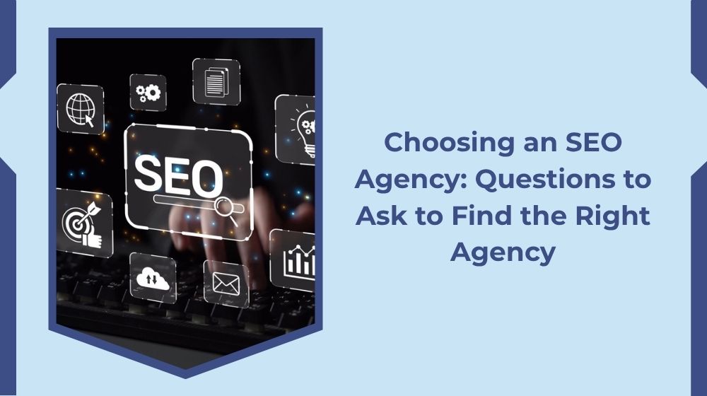 Choosing an SEO Agency: Questions to Ask to Find the Right Agency Choosing an SEO Agency: Questions to Ask to Find the Right Agency