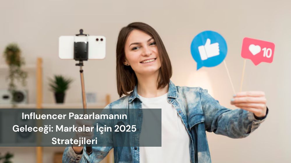 Influencer Pazarlama - 2025 Yeni Trendler