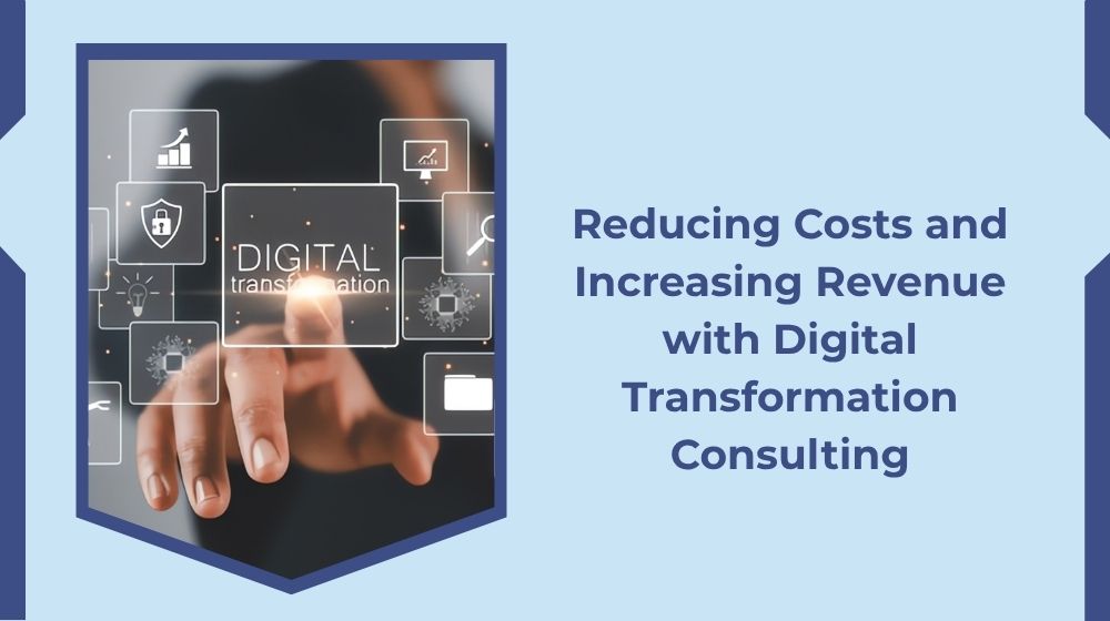 Reducing Costs and Increasing Revenue with Digital Transformation Consultancy Reducing Costs and Increasing Revenue with Digital Transformation Consultancy