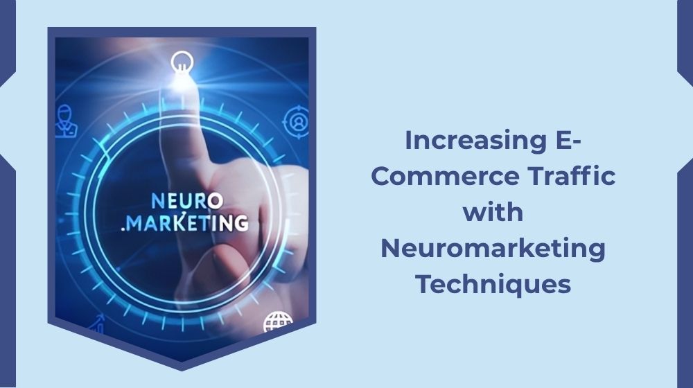 Increasing Your E-Commerce Traffic with Neuromarketing Techniques Increasing Your E-Commerce Traffic with Neuromarketing Techniques