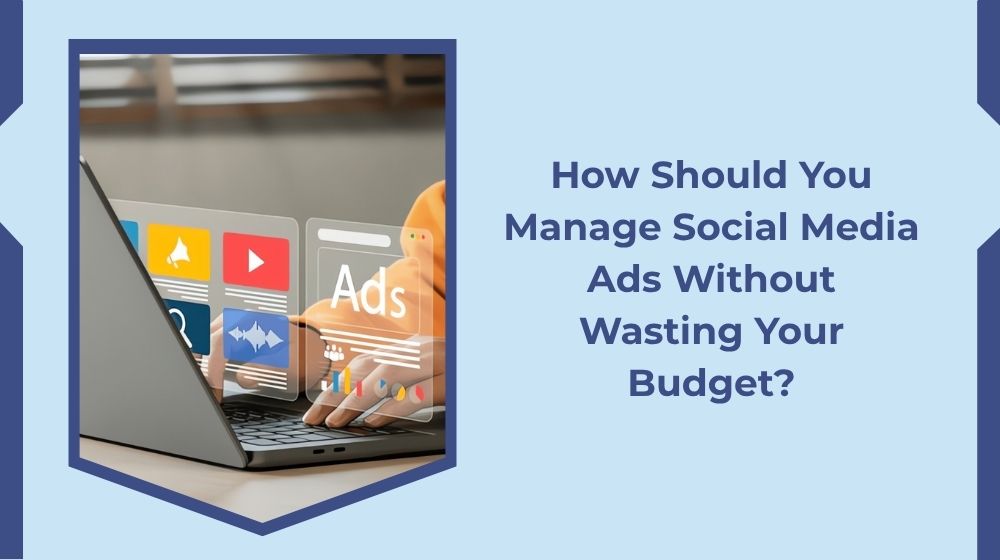 How Should You Manage Social Media Ads to Avoid Wasting Your Budget?