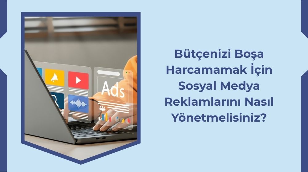 Bütçenizi Boşa Harcamamak İçin Sosyal Medya Reklamlarını Nasıl Yönetmelisiniz?