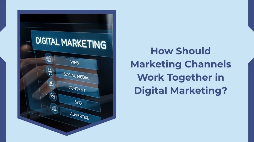 How Should Channels Work Together in Digital Marketing?