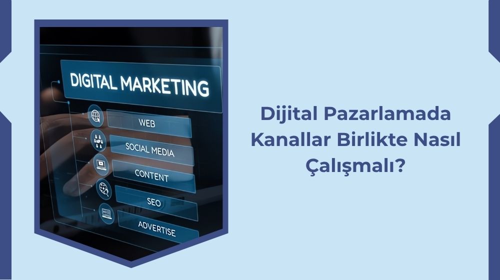 Dijital Pazarlamada Kanallar Birlikte Nasıl Çalışmalı?