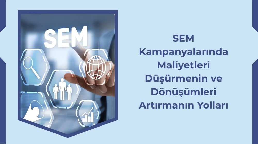 SEM Kampanyalarında Maliyetleri Düşürmenin ve Dönüşümleri Artırmanın Yolları