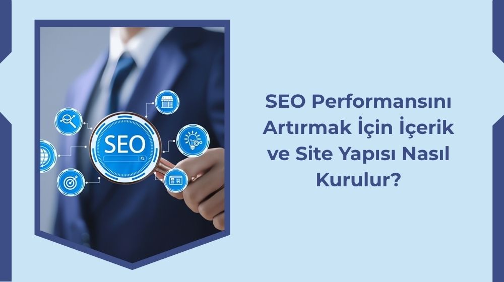 SEO Performansını Artırmak İçin İçerik ve Site Yapısı Nasıl Kurulur?
