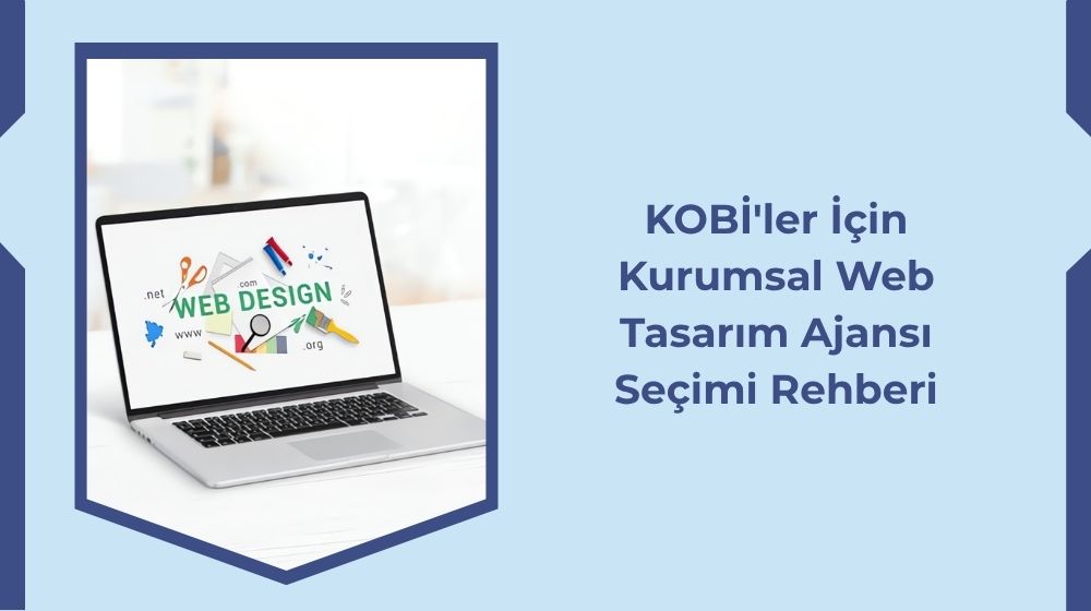 KOBİ'ler İçin Kurumsal Web Tasarım Ajansı Seçimi Rehberi