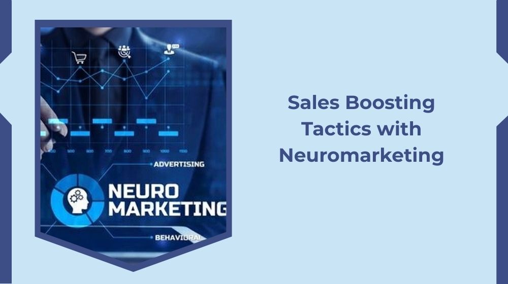 Sales Boosting Tactics with Neuromarketing Sales Boosting Tactics with Neuromarketing