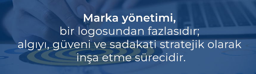 Marka yönetimi güven ve algı inşasıdır.